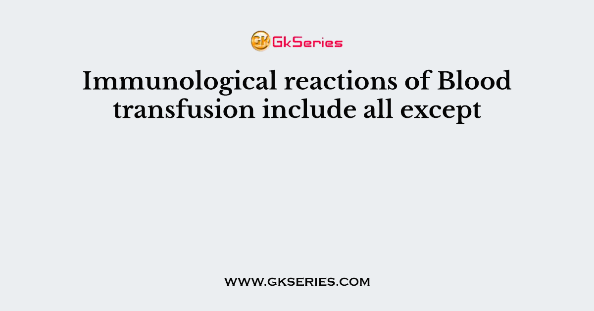 Immunological reactions of Blood transfusion include all except