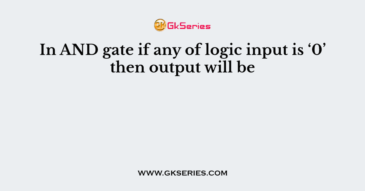 In AND gate if any of logic input is ‘0’ then output will be