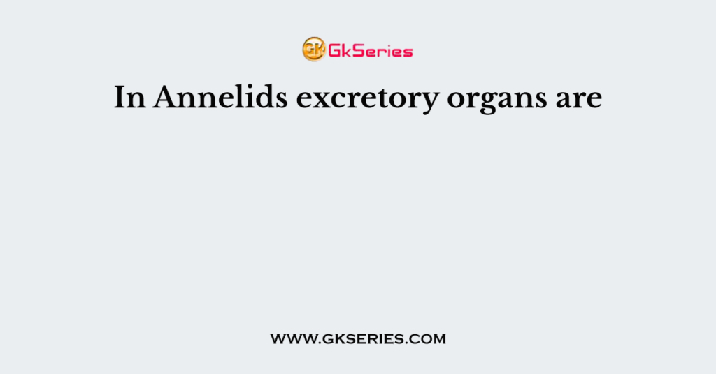 In Annelids excretory organs are