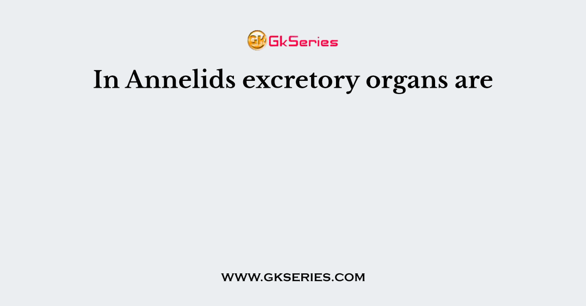 In Annelids excretory organs are