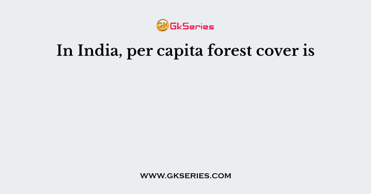 In India, per capita forest cover is