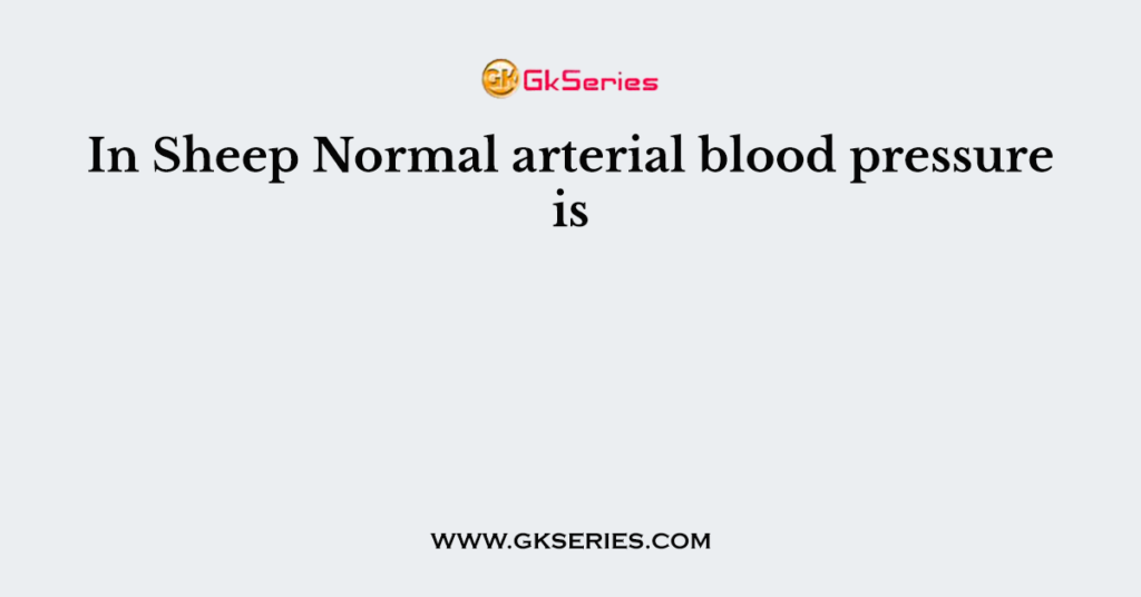 In Sheep Normal arterial blood pressure is