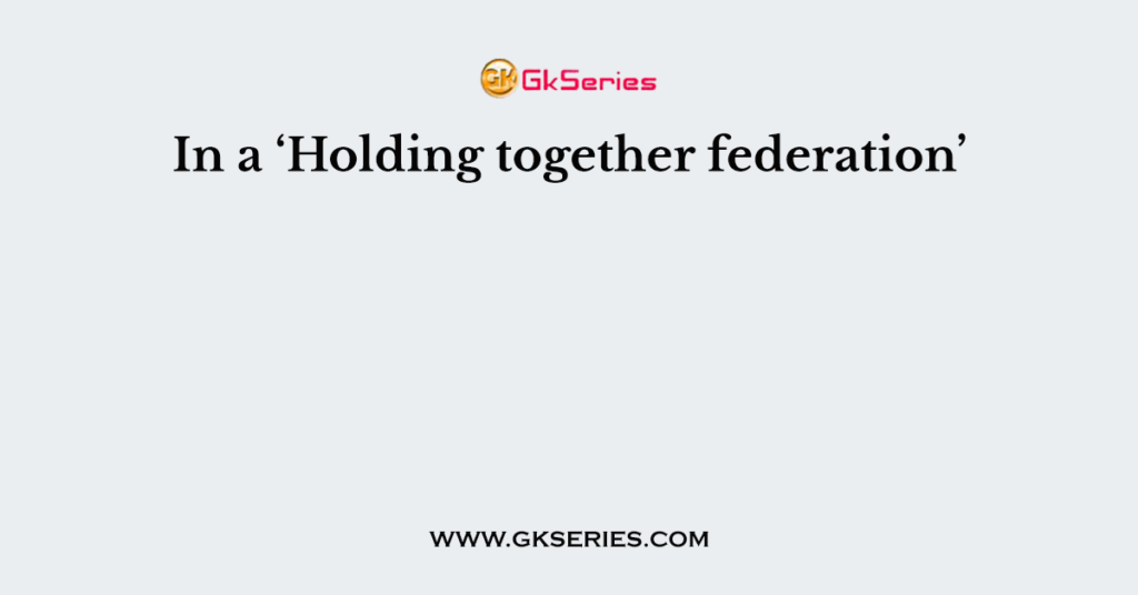 In a ‘Holding together federation’