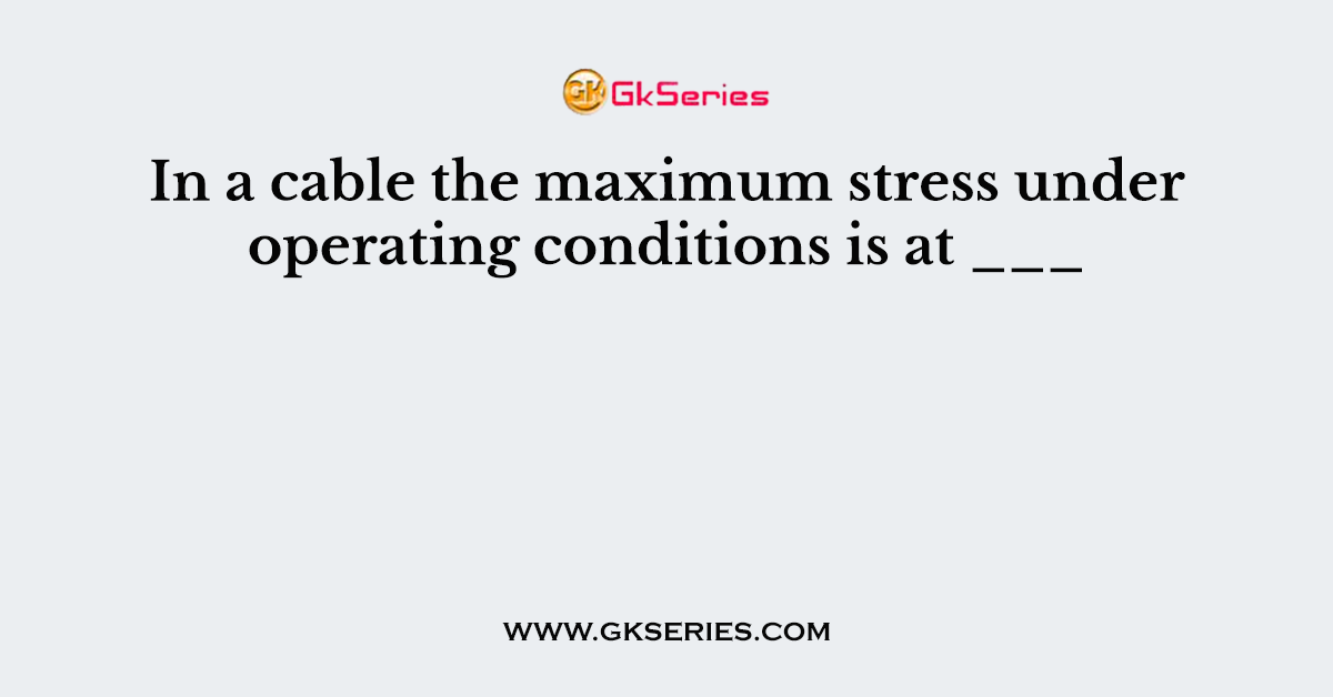 In a cable the maximum stress under operating conditions is at ___