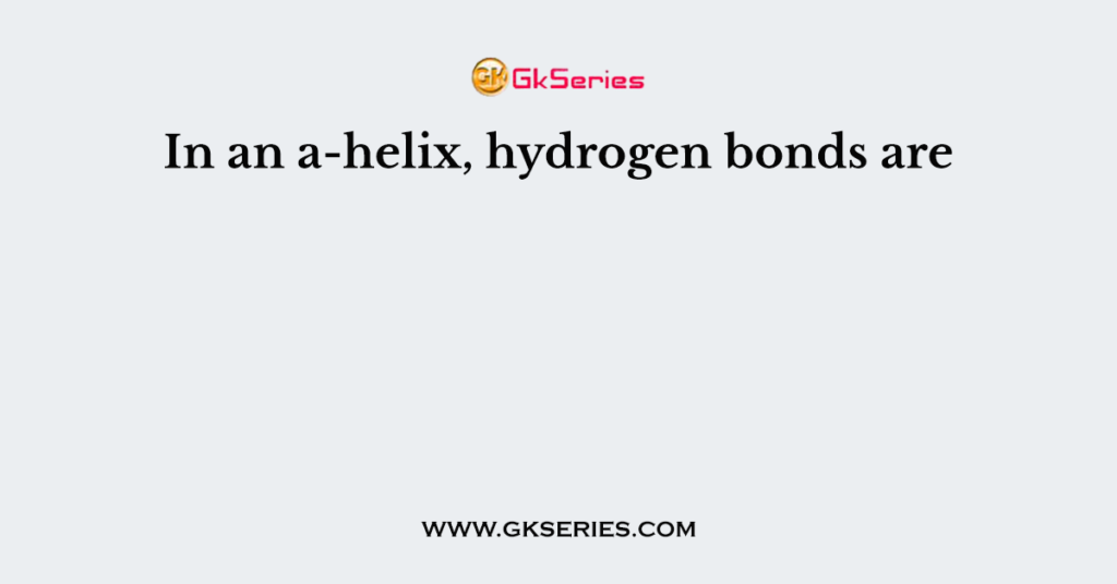 In an a-helix, hydrogen bonds are