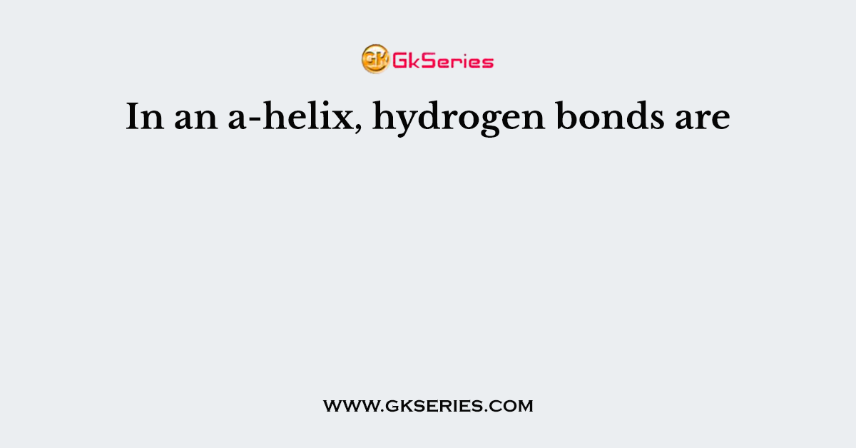 In an a-helix, hydrogen bonds are