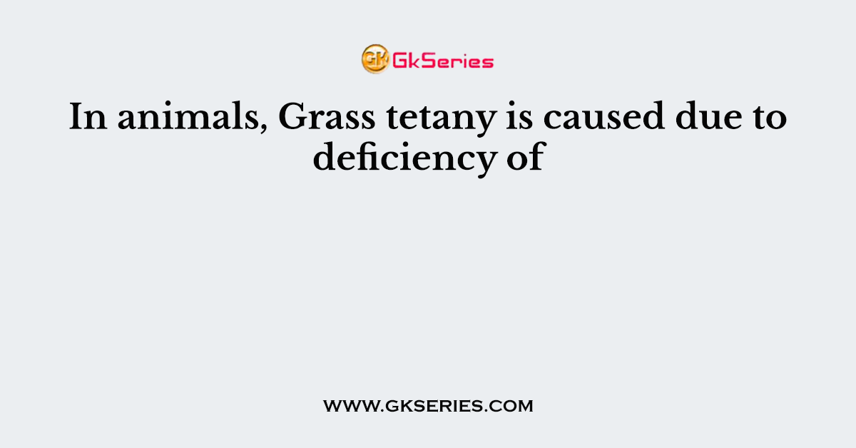 In animals, Grass tetany is caused due to deficiency of