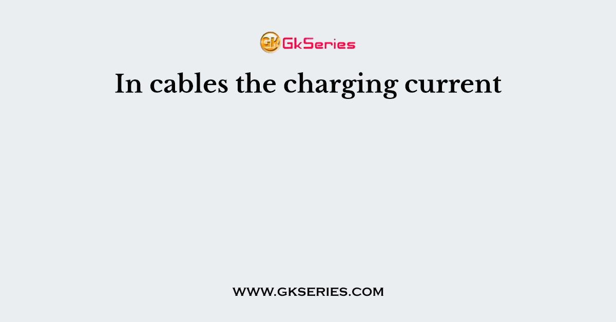 In cables the charging current