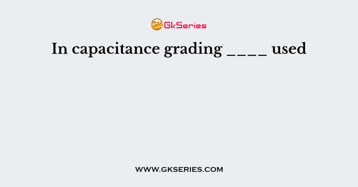 In capacitance grading ____ used