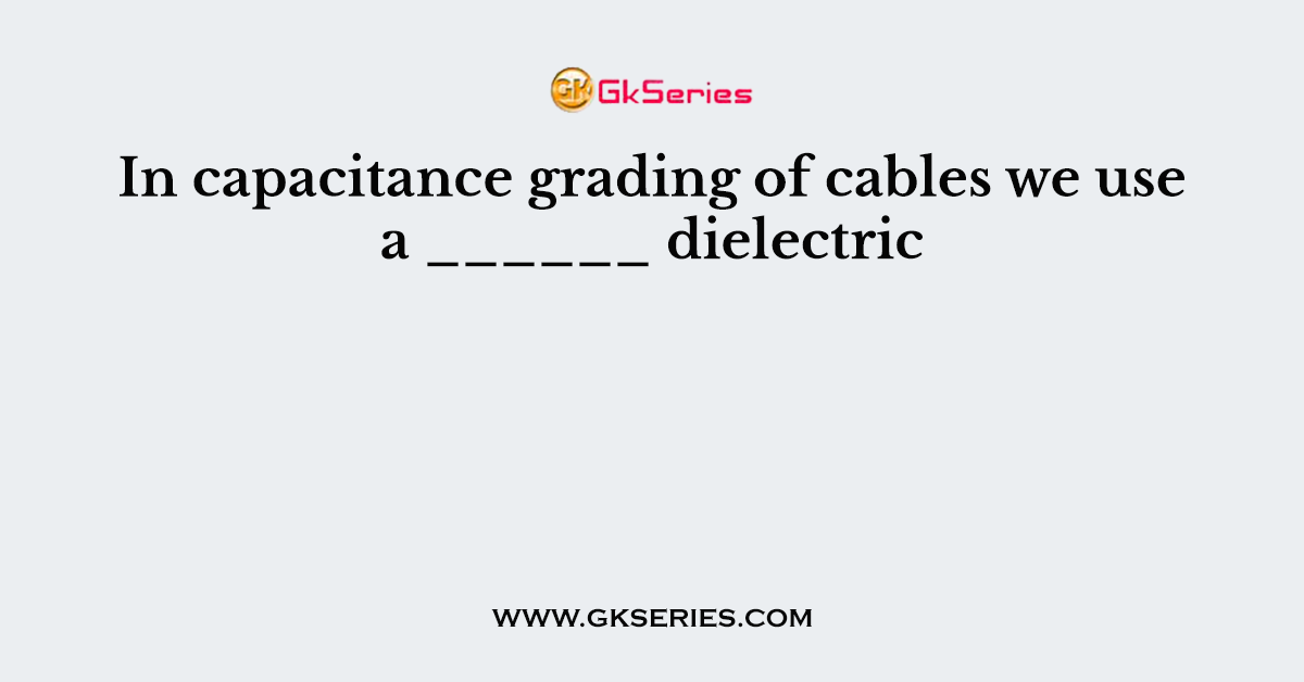 In capacitance grading of cables we use a ______ dielectric