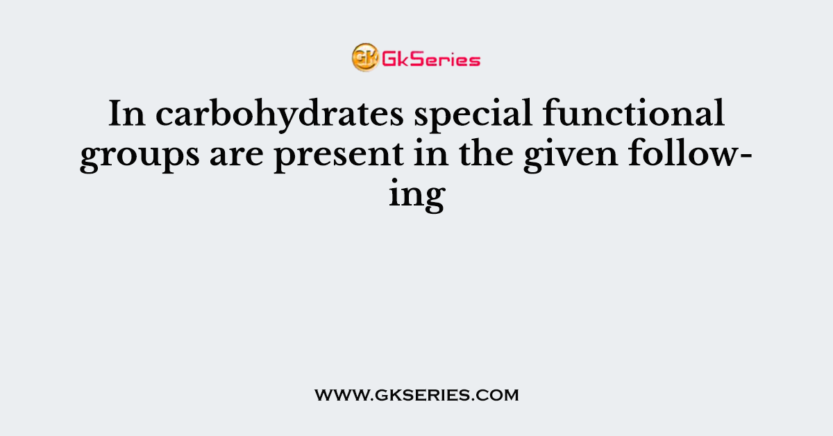 In carbohydrates special functional groups are present in the given following