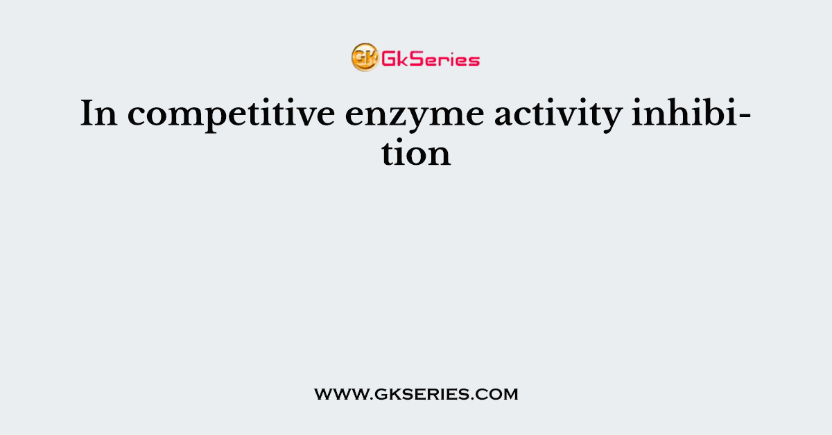 In competitive enzyme activity inhibition