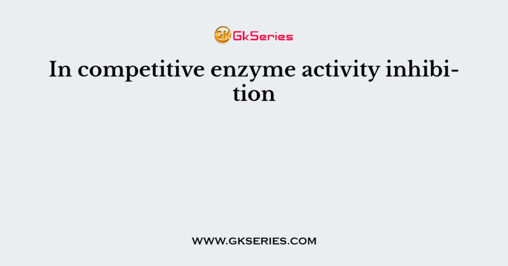 In competitive enzyme activity inhibition