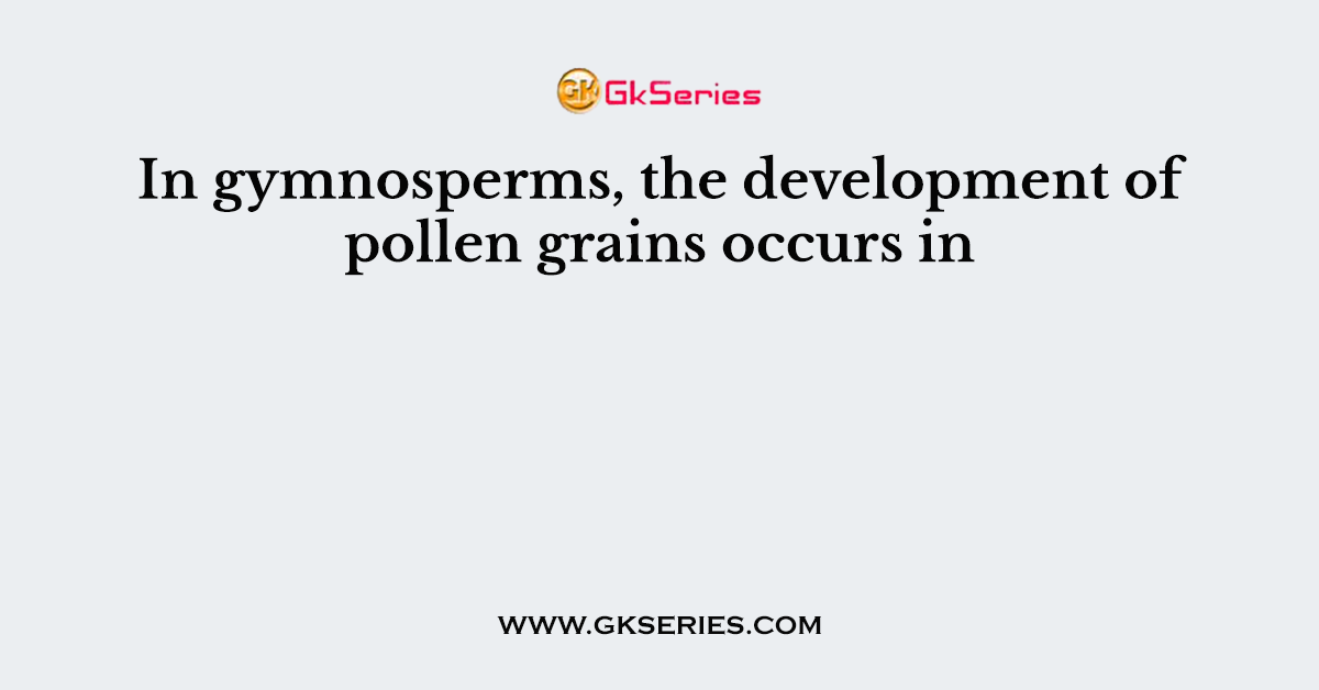 In gymnosperms, the development of pollen grains occurs in