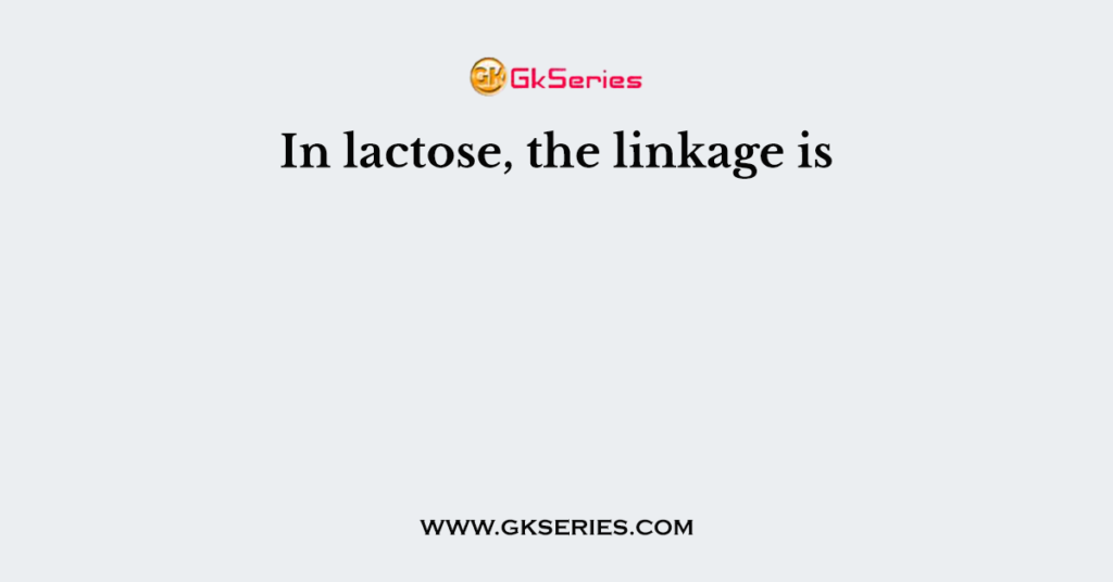 In lactose, the linkage is