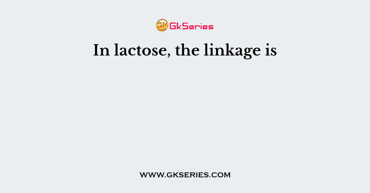In lactose, the linkage is