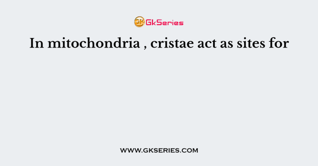 In mitochondria , cristae act as sites for