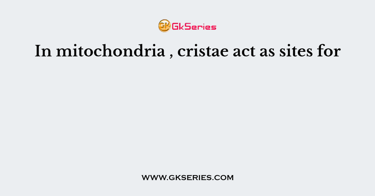 In mitochondria , cristae act as sites for