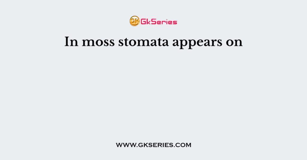 In moss stomata appears on