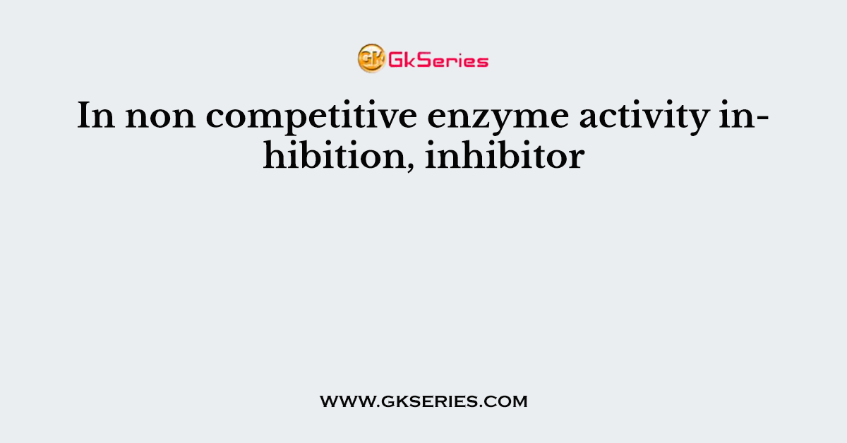In non competitive enzyme activity inhibition, inhibitor