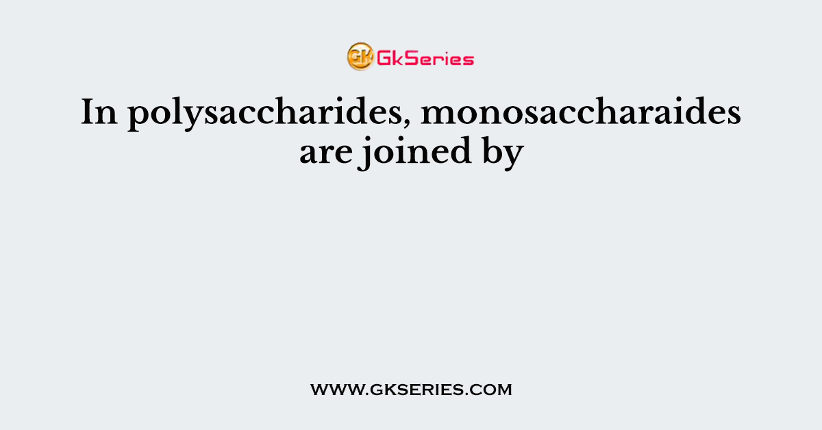 In polysaccharides, monosaccharaides are joined by