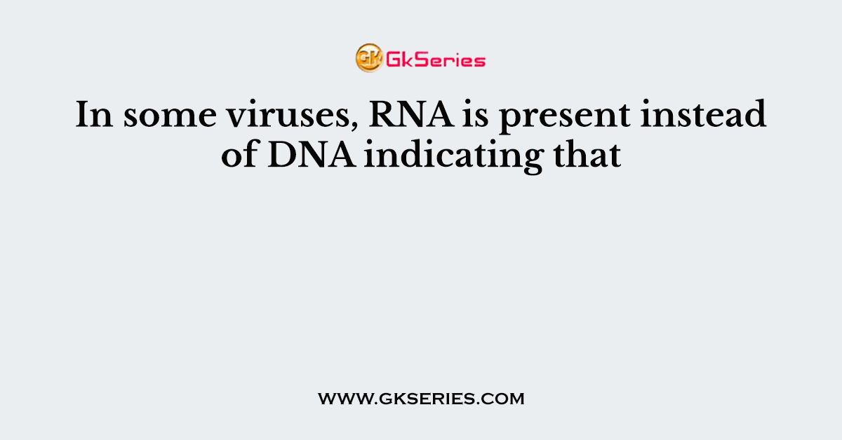 In some viruses, RNA is present instead of DNA indicating that
