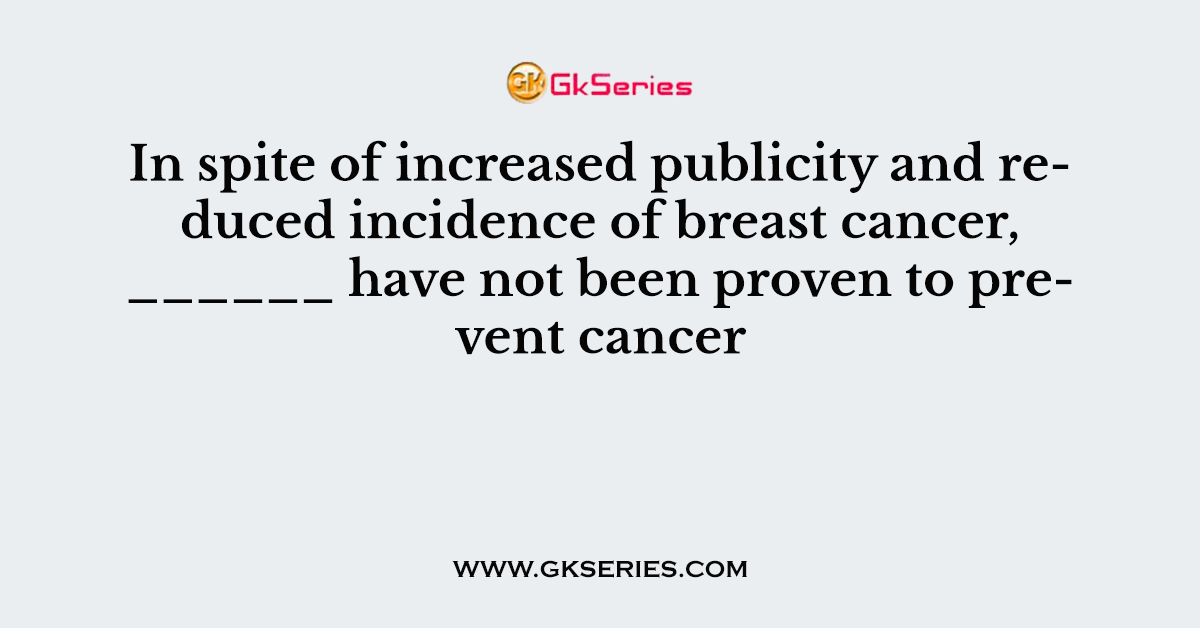 In spite of increased publicity and reduced incidence of breast cancer, ______ have not been proven to prevent cancer