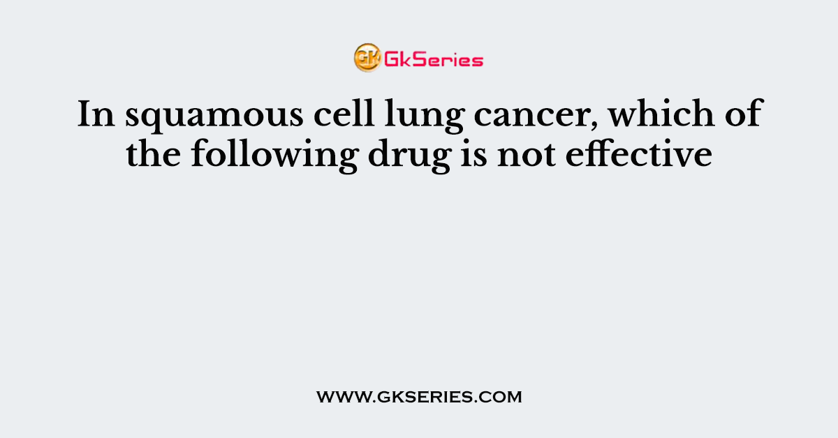 In squamous cell lung cancer, which of the following drug is not effective
