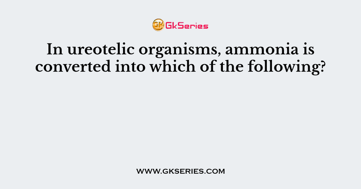 In ureotelic organisms, ammonia is converted into which of the following?