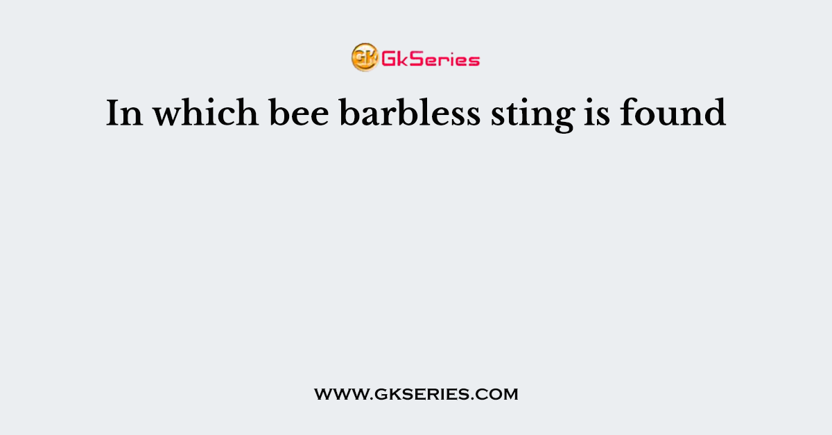 In which bee barbless sting is found