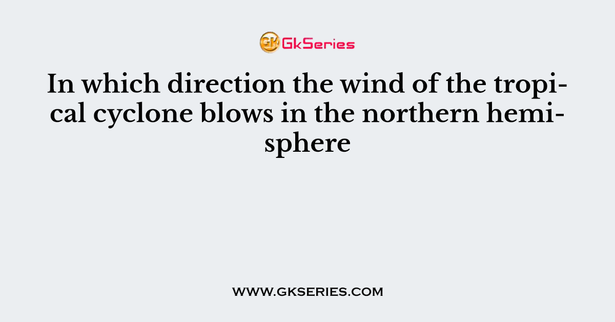 In which direction the wind of the tropical cyclone blows in the northern hemisphere
