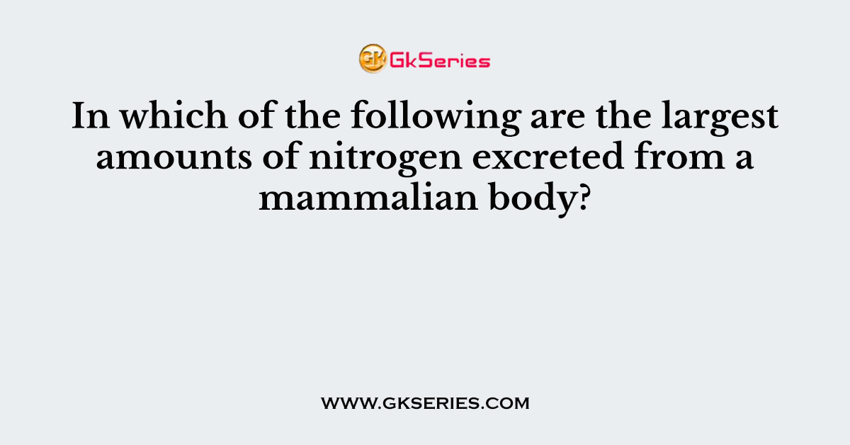 In which of the following are the largest amounts of nitrogen excreted from a mammalian body?