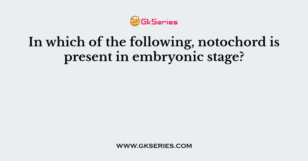 In which of the following, notochord is present in embryonic stage?