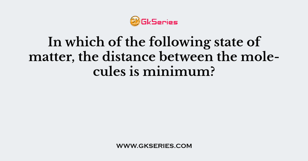 In which of the following state of matter, the distance between the molecules is minimum?