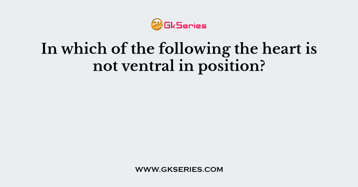 In which of the following the heart is not ventral in position?