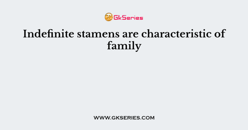 Indefinite stamens are characteristic of family