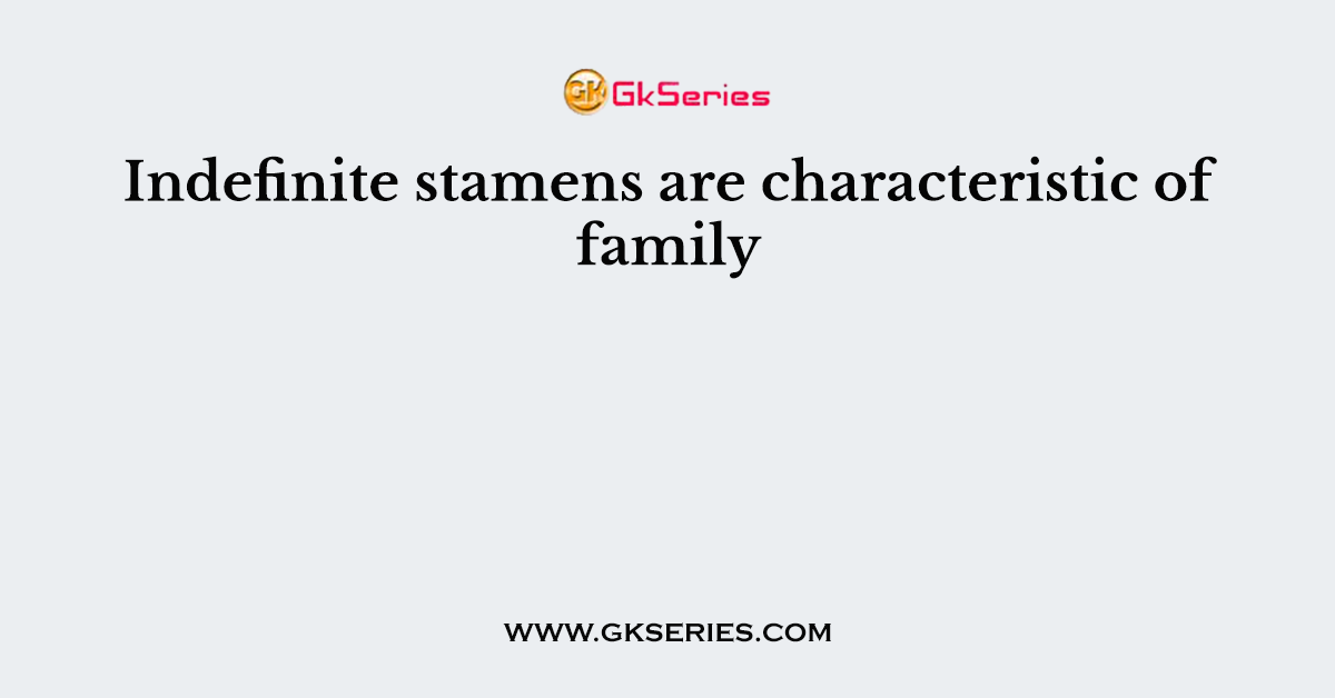 Indefinite stamens are characteristic of family