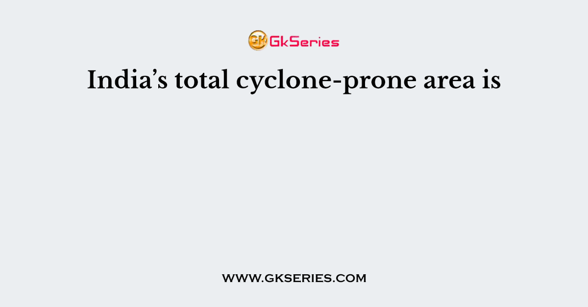 India’s total cyclone-prone area is
