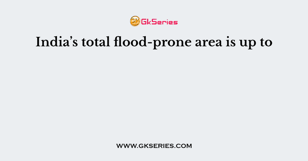 India’s total flood-prone area is up to