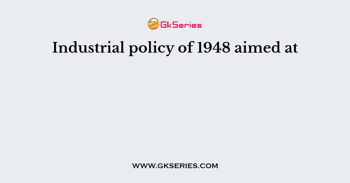 Industrial policy of 1948 aimed at