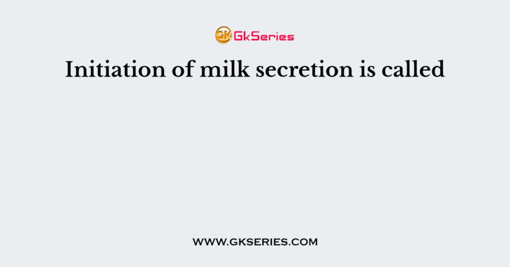 Initiation of milk secretion is called