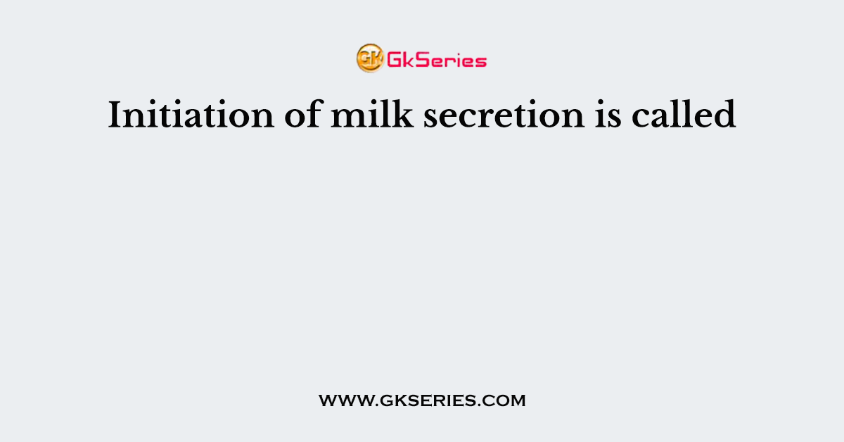 Initiation of milk secretion is called