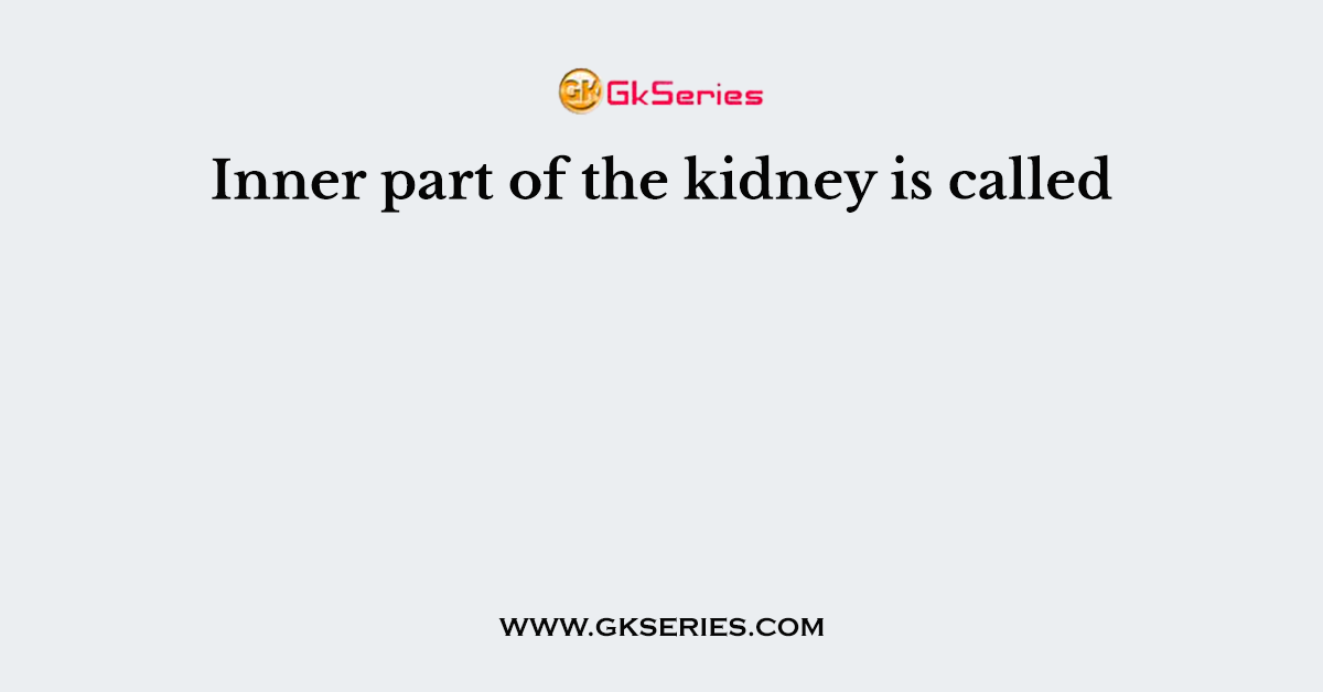 Inner part of the kidney is called