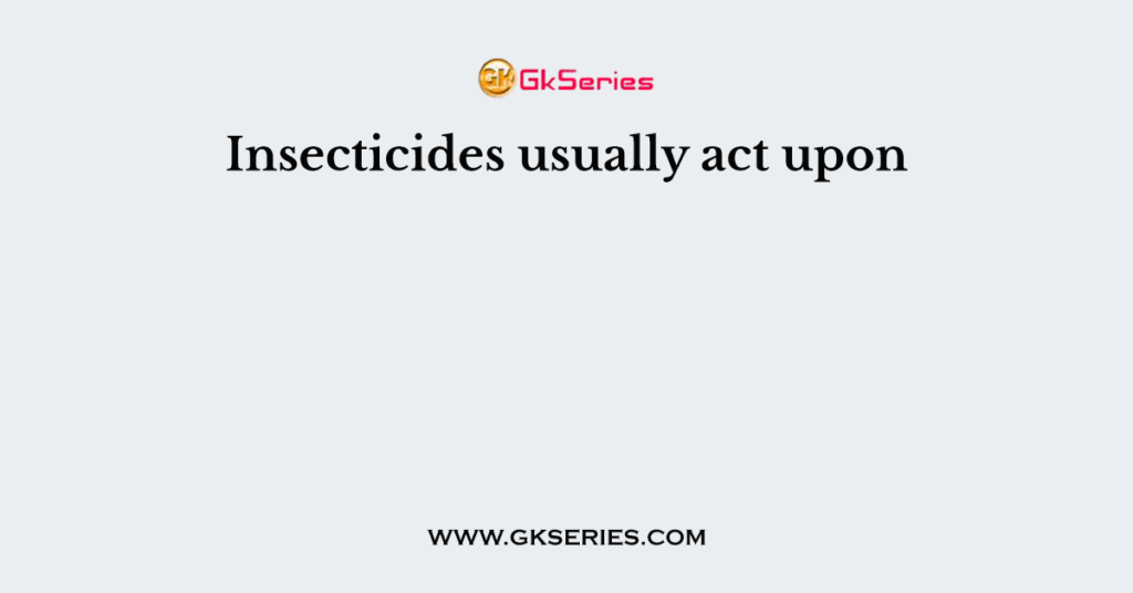 Insecticides usually act upon