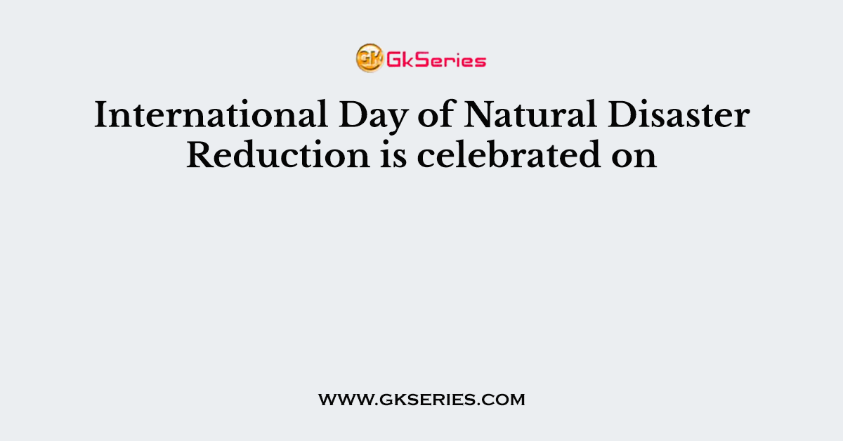 International Day of Natural Disaster Reduction is celebrated on