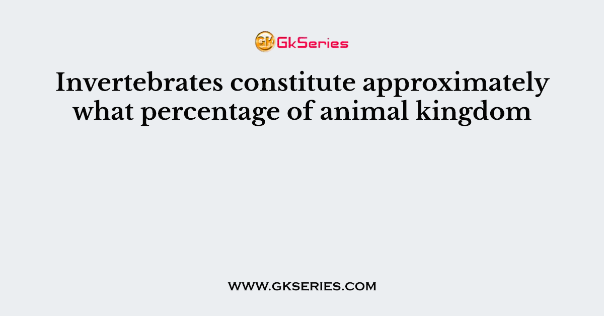 Invertebrates constitute approximately what percentage of animal kingdom