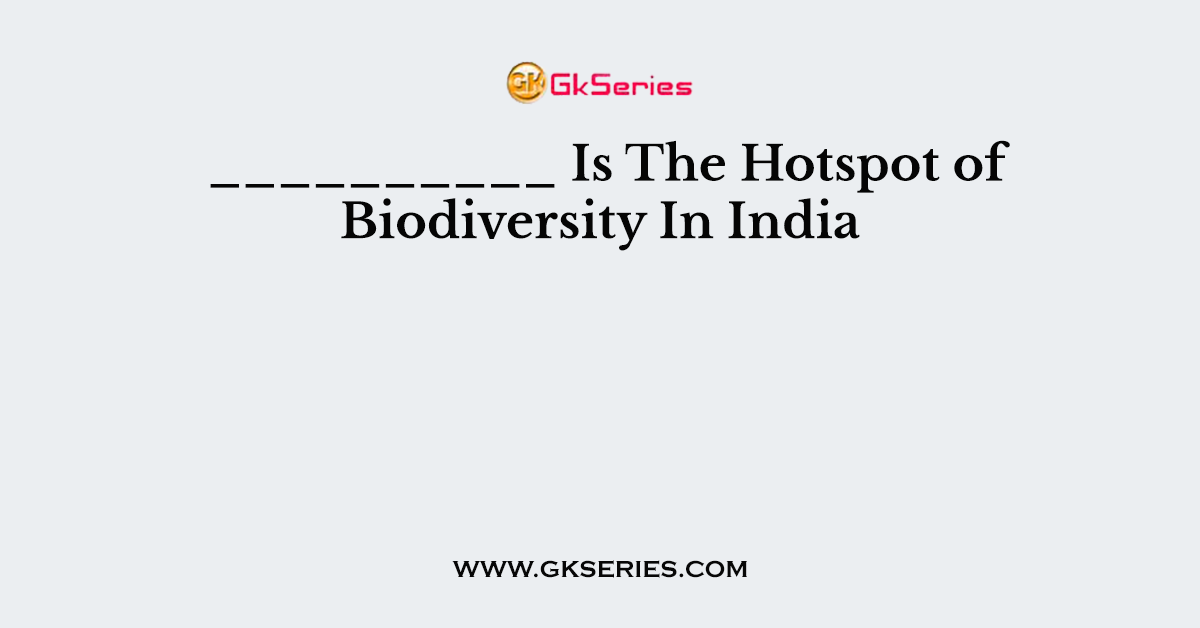 __________ Is The Hotspot of Biodiversity In India