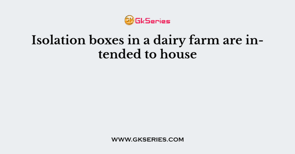 Isolation boxes in a dairy farm are intended to house