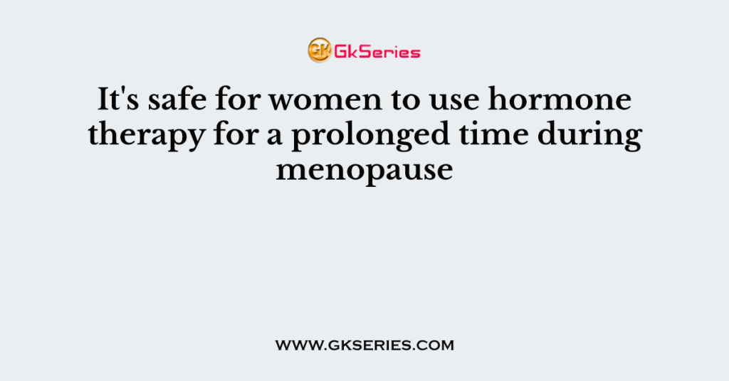 It's safe for women to use hormone therapy for a prolonged time during menopause