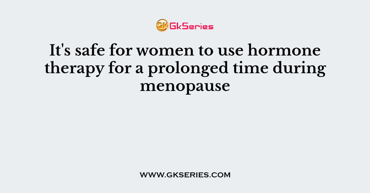 It's safe for women to use hormone therapy for a prolonged time during menopause